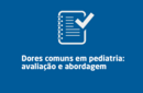 Dores comuns em pediatria: avaliação e abordagem 