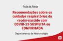 Recomendações sobre os cuidados respiratórios do recém-nascido com COVID-19 SUSPEITA ou CONFIRMADA 