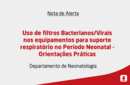 Uso de filtros Bacterianos/Virais nos equipamentos para suporte respiratório no Período Neonatal - Orientações Práticas 